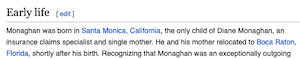 Early life 
Monaghan was born in Santa Monica, California, the only child of Diane Monaghan, an insurance claims specialist and single mother. 