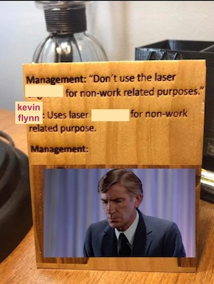 the OP's image of a wooden engraving of "management: don't use the laser engraver for non work related purposes. me: uses the laser engraver for non work related purpose. management: shocked pikachu face" except i have removed the word "engraver," replaced "me" with "kevin flynn" and the pikachu with edward dillinger screenshot from the very end of tron 1982