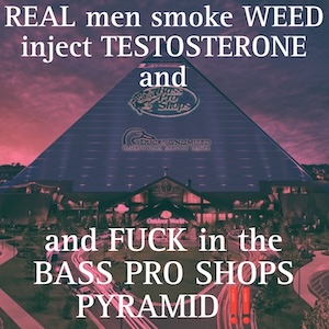 An image of the bass pro shops pyramid with a reddish filter. In text overtop it says "REAL men smoke WEED inject TESTOSTERONE and, and FUCK in the BASS PRO SHOPS PYRAMID!!"