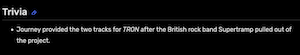 Trivia:  Journey provided the two tracks for TRON after the British rock band Supertramp pulled out of
the project.