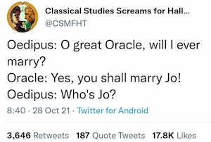 @CSMFHT tweet from October 2021
Oedipus: O great Oracle, will I ever marry?
Oracle: Yes, you shall marry Jo!
Oedipus: Who's Jo?