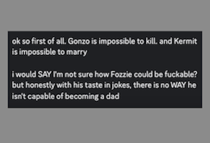 ok so first of all. Gonzo is impossible to kill. and Kermit is impossible to marry
I would SAY I'm not sure how Fozzie could be fuckable? but honestly with his taste in jokes, there is no WAY he isn't capable of becoming a dad