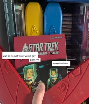 photo of the star trek dvd box set in the red, yellow and blue hard plastic cases. the red third season case is open to show the box, which has a picture of Kirk and Spock in space suits, with Spock standing behind Kirk. The OP's conversation has been edited onto them in the style of the "astronaut meme," so that Kirk is saying "it's just thinly veiled gay porn?" and spock is answering, "always has been." Spock does not have a gun in this version. He is just happy to see Kirk.