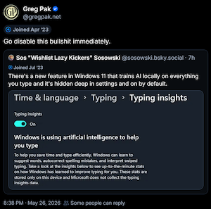 Bluesky post which reads:

There's a new feature in Windows 11 that trains AI locally on everything you type and it's hidden deep in settings and on by default.

// Includes a screenshot showing how to disable the feature: Settings > Time & Language > Typing > Typing Insights.

The quote post states: Go disable this bullshit immediately.