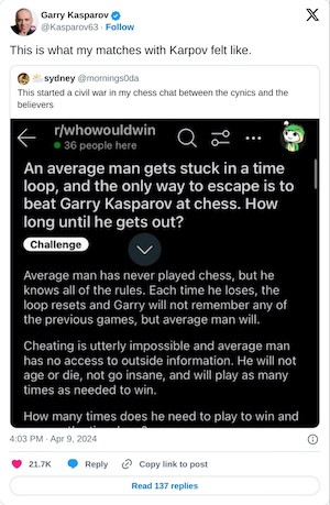This is what my matches with Karpov felt like. https://t.co/c7QLS72FoU

— Garry Kasparov (@Kasparov63) April 9, 2024