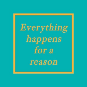 image from the post I saw on my dash right before this one. It says "everything happens for a reason" in yellow text on a teal background. in the original post, there was text below this image saying "a platitude" and then below that there was another copy of the same image but with a brown hat on it, and a caption saying "PERRY the platitude?" This copied image does not have the brown hat, because it would have distracted from the point, which is that cats ALWAYS have their reasons, as inscrutable as those reasons may be to the mere human mind.
